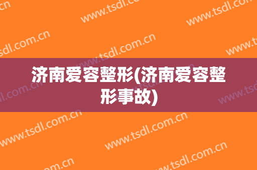 济南爱容整形(济南爱容整形事故)