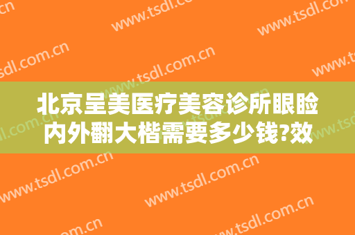 北京呈美医疗美容诊所眼睑内外翻大楷需要多少钱?效果怎么样?