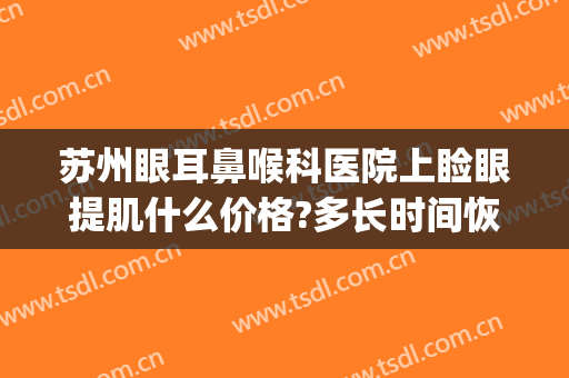 苏州眼耳鼻喉科医院上睑眼提肌什么价格?多长时间恢复?(眼提肌手术)