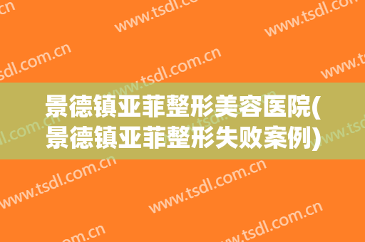 景德镇亚菲整形美容医院(景德镇亚菲整形失败案例)