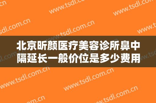 北京昕颜医疗美容诊所鼻中隔延长一般价位是多少费用?需要多久恢复?