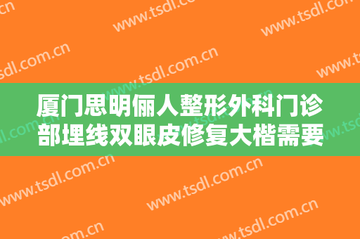 厦门思明俪人整形外科门诊部埋线双眼皮修复大楷需要多少费用?怎么样?