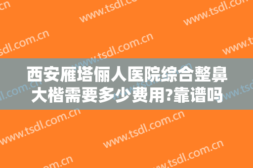 西安雁塔俪人医院综合整鼻大楷需要多少费用?靠谱吗?