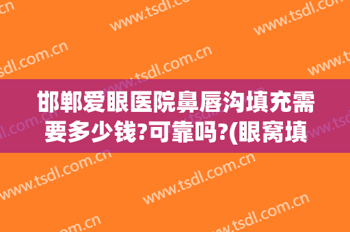 邯郸爱眼医院鼻唇沟填充需要多少钱?可靠吗?(眼窝填充多少钱)