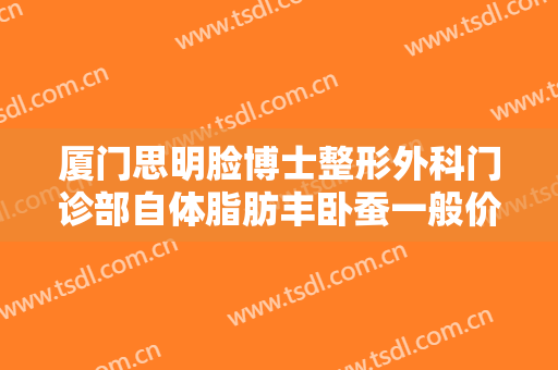 厦门思明脸博士整形外科门诊部自体脂肪丰卧蚕一般价位是多少钱?贵不贵?