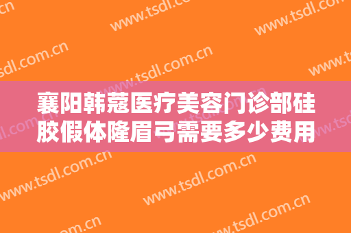襄阳韩蔻医疗美容门诊部硅胶假体隆眉弓需要多少费用?需要多久恢复?