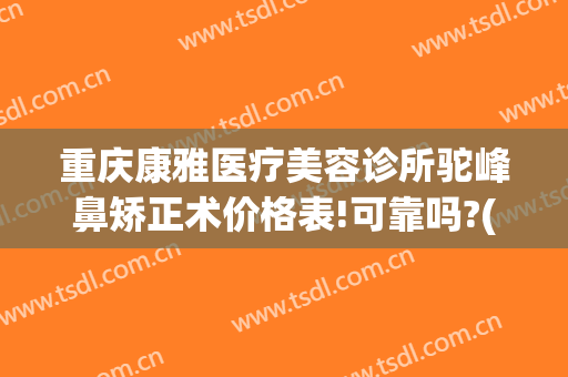 重庆康雅医疗美容诊所驼峰鼻矫正术价格表!可靠吗?(重庆康美整形美容医院在哪里)
