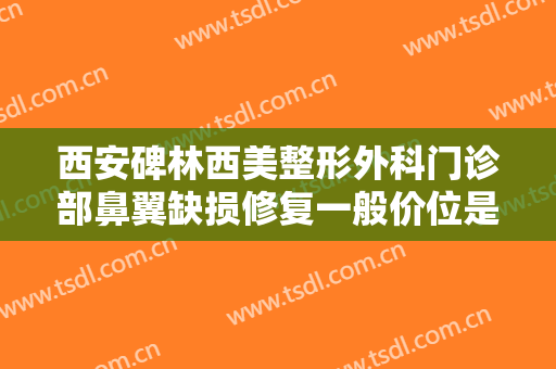 西安碑林西美整形外科门诊部鼻翼缺损修复一般价位是多少费用?靠谱吗?