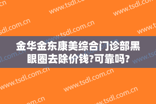 金华金东康美综合门诊部黑眼圈去除价钱?可靠吗?