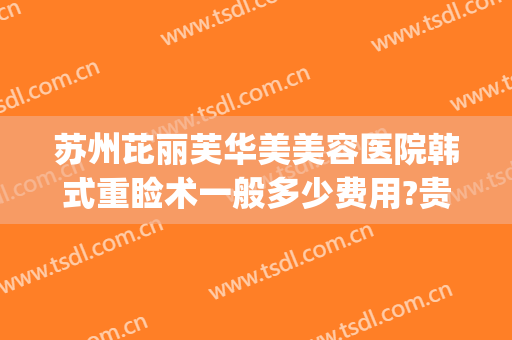 苏州芘丽芙华美美容医院韩式重睑术一般多少费用?贵不贵?(苏州芘丽芙整形怎么样)