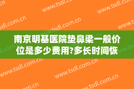 南京明基医院垫鼻梁一般价位是多少费用?多长时间恢复?(南京明基医院美容整形)