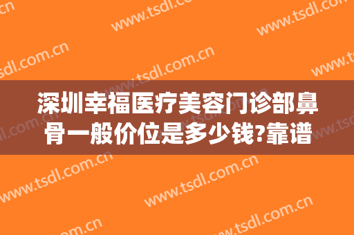 深圳幸福医疗美容门诊部鼻骨一般价位是多少钱?靠谱吗?(深圳整容医院费用)