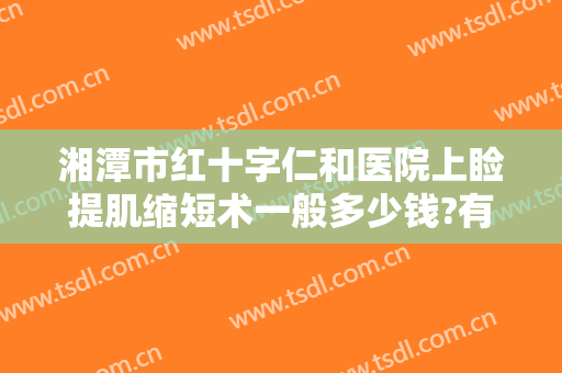 湘潭市红十字仁和医院上睑提肌缩短术一般多少钱?有哪些优势?