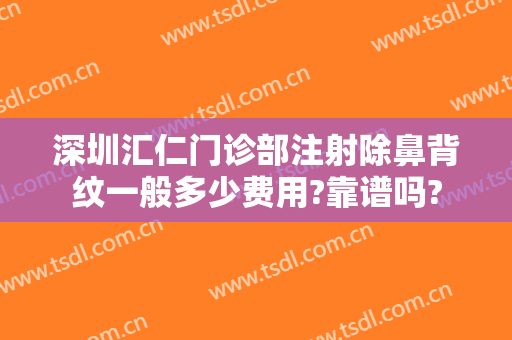 深圳汇仁门诊部注射除鼻背纹一般多少费用?靠谱吗?