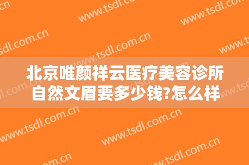 北京唯颜祥云医疗美容诊所自然文眉要多少钱?怎么样?