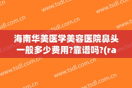 海南华美医学美容医院鼻头一般多少费用?靠谱吗?(rating怎么点)