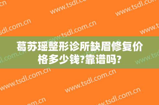 葛苏瑶整形诊所缺眉修复价格多少钱?靠谱吗?