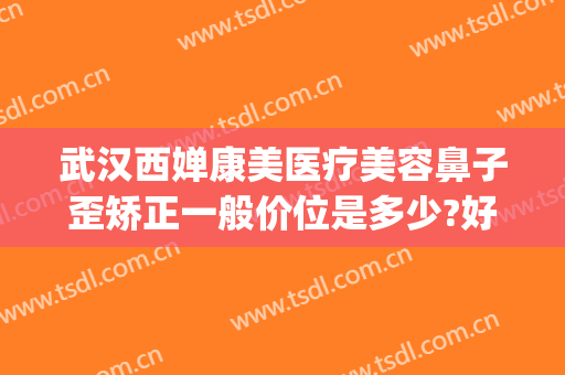 武汉西婵康美医疗美容鼻子歪矫正一般价位是多少?好不好?(重庆美禅整形医院)