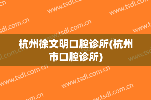 杭州徐文明口腔诊所(杭州市口腔诊所)