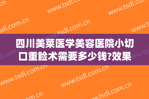 四川美莱医学美容医院小切口重睑术需要多少钱?效果怎么样?(重睑手术费用)