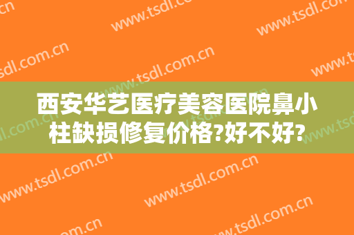 西安华艺医疗美容医院鼻小柱缺损修复价格?好不好?
