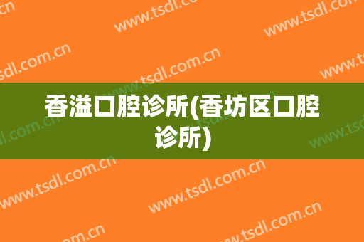 香溢口腔诊所(香坊区口腔诊所)