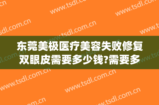 东莞美极医疗美容失败修复双眼皮需要多少钱?需要多久恢复?(双眼皮术后修复多少钱)