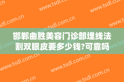 邯郸曲胜美容门诊部埋线法割双眼皮要多少钱?可靠吗?(邯郸曲胜整形医院可靠吗)