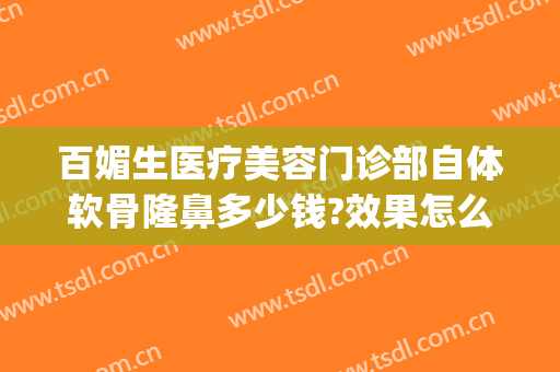 百媚生医疗美容门诊部自体软骨隆鼻多少钱?效果怎么样?(修复软骨隆鼻多少钱)