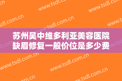 苏州吴中维多利亚美容医院缺眉修复一般价位是多少费用?多长时间恢复?