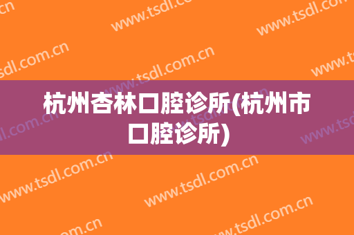 杭州杏林口腔诊所(杭州市口腔诊所)