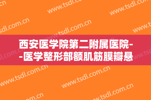 西安医学院第二附属医院--医学整形部额肌筋膜瓣悬吊修复上睑下垂一般价位是多少费用?多长时间恢复?