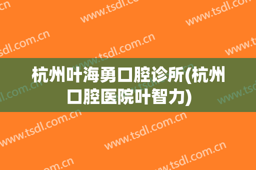 杭州叶海勇口腔诊所(杭州口腔医院叶智力)