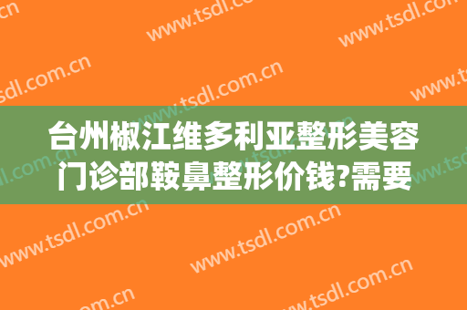 台州椒江维多利亚整形美容门诊部鞍鼻整形价钱?需要多久恢复?(台州维德整形医疗美容)