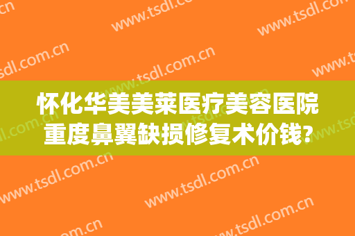 怀化华美美莱医疗美容医院重度鼻翼缺损修复术价钱?效果怎么样?(3.35宝石大全)