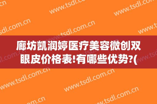廊坊凯润婷医疗美容微创双眼皮价格表!有哪些优势?(廊坊凯润婷医疗美容招聘)