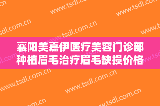 襄阳美嘉伊医疗美容门诊部种植眉毛治疗眉毛缺损价格多少钱?需要多久恢复?