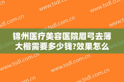 锦州医疗美容医院眉弓去薄大楷需要多少钱?效果怎么样?