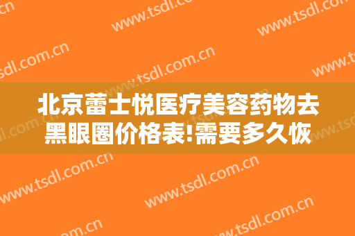 北京蕾士悦医疗美容药物去黑眼圈价格表!需要多久恢复?