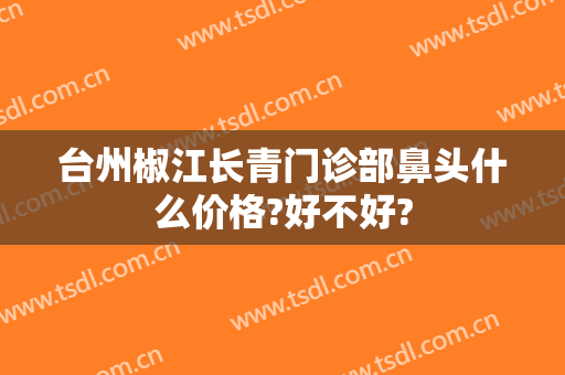 台州椒江长青门诊部鼻头什么价格?好不好?