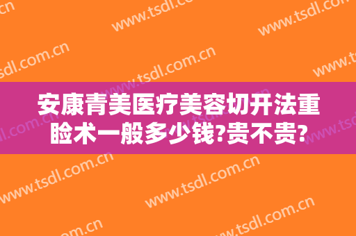 安康青美医疗美容切开法重睑术一般多少钱?贵不贵?