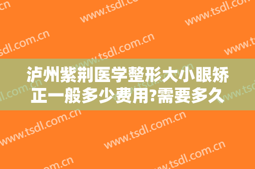 泸州紫荆医学整形大小眼矫正一般多少费用?需要多久恢复?