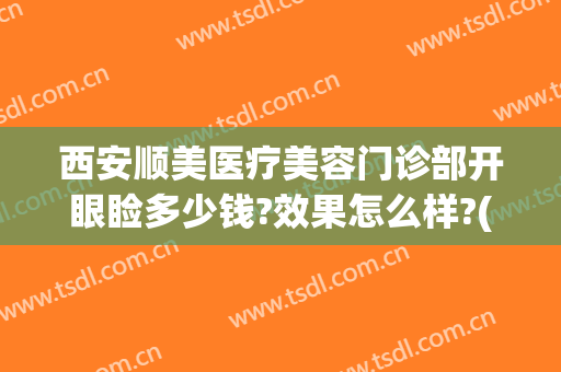 西安顺美医疗美容门诊部开眼睑多少钱?效果怎么样?(西安顺美整形医院地址)