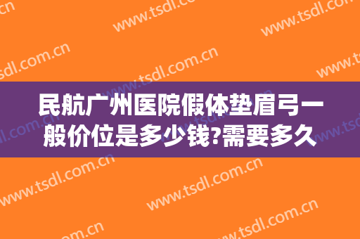 民航广州医院假体垫眉弓一般价位是多少钱?需要多久恢复?(假体眉弓手术要多少钱)