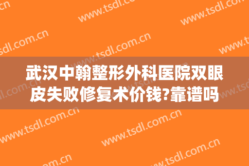 武汉中翰整形外科医院双眼皮失败修复术价钱?靠谱吗?(武汉中翰做双眼皮好吗)