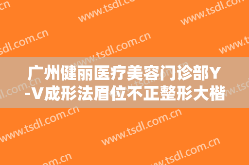 广州健丽医疗美容门诊部Y-V成形法眉位不正整形大楷需要多少钱?多长时间恢复?