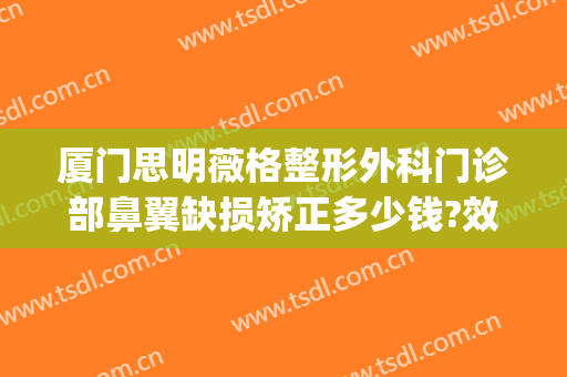 厦门思明薇格整形外科门诊部鼻翼缺损矫正多少钱?效果怎么样?(厦门思明区整形医院)