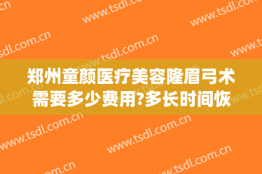 郑州童颜医疗美容隆眉弓术需要多少费用?多长时间恢复?(郑州童颜整形医院)