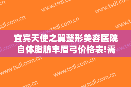 宜宾天使之翼整形美容医院自体脂肪丰眉弓价格表!需要多久恢复?(宜宾天使之翼整形医院怎么样)