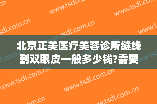 北京正美医疗美容诊所缝线割双眼皮一般多少钱?需要多久恢复?(脸部美容线缝合几天好)